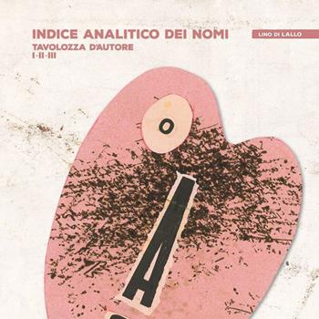 Indice analitico dei nomi. Tavolozza d'autore I-II-III - Lino Di Lallo - Libro Il Formichiere 2021, Libro d'artista | Libraccio.it