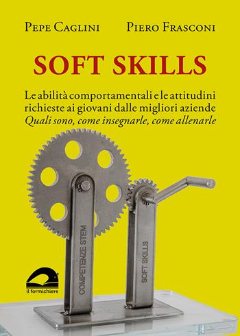Soft Skills. Le abilità comportamentali e le attitudini richieste ai giovani dalle migliori aziende. Quali sono, come insegnarle, come allenarle - Pepe Caglini, Piero Frasconi - Libro Il Formichiere 2023, Ripensare il lavoro | Libraccio.it