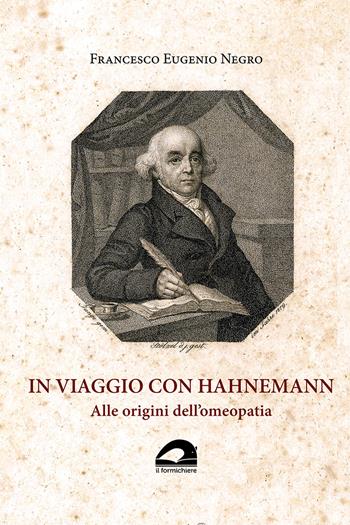 In viaggio con Hahnemann. Alle origini dell'omeopatia - Francesco Eugenio Negro - Libro Il Formichiere 2021 | Libraccio.it