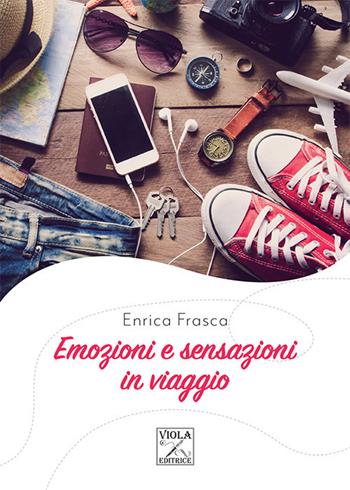 Emozioni e sensazioni in viaggio - Enrica Frasca - Libro Viola Editrice 2020, Storie di vita | Libraccio.it