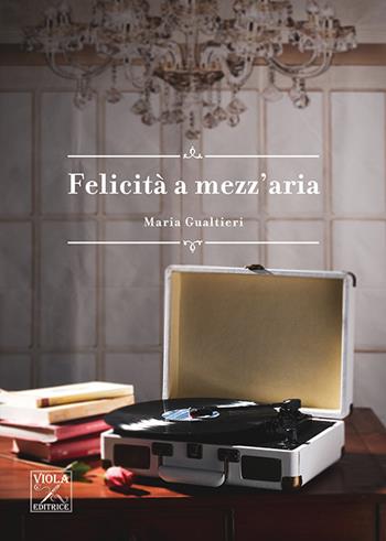 Felicità a mezz'aria - Maria Gualtieri - Libro Viola Editrice 2020, Romanzi | Libraccio.it