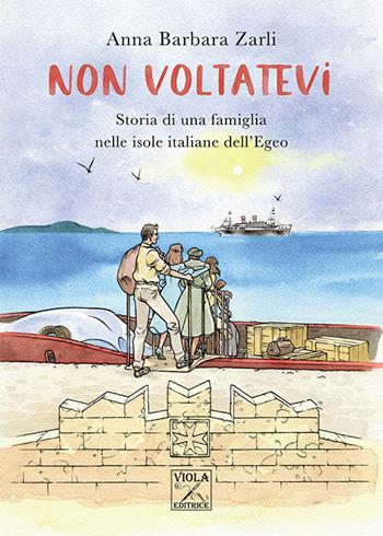 Non voltatevi. Storia di una famiglia nelle isole italiane dell'Egeo - Anna Barbara Zarli - Libro Viola Editrice 2021, Romanzi | Libraccio.it