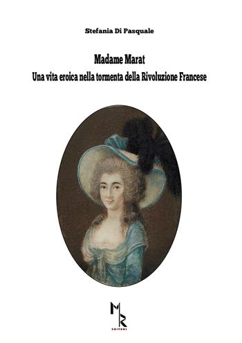 Madame Marat. Una vita eroica nella tormenta della Rivoluzione Francese - Stefania Di Pasquale - Libro Mreditori 2021 | Libraccio.it