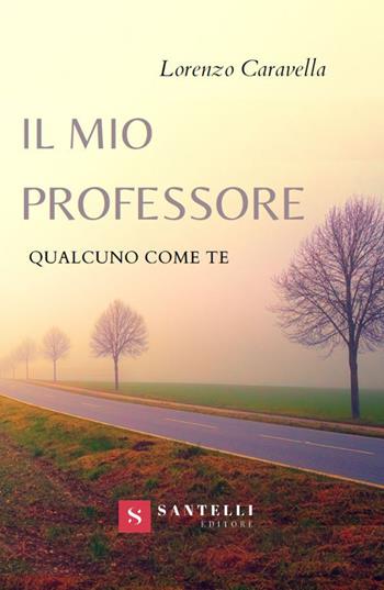 Il mio professore. Qualcuno come te - Lorenzo Caravella - Libro Santelli 2019 | Libraccio.it
