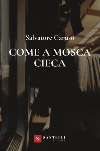 Come a mosca cieca - Salvatore Caruso - Libro Santelli 2019 | Libraccio.it