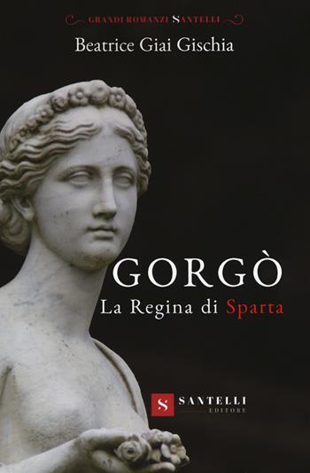 Gorgò. La regina di sparta - Beatrice Giai Gischia - Libro Santelli 2020, Grandi romanzi Santelli | Libraccio.it