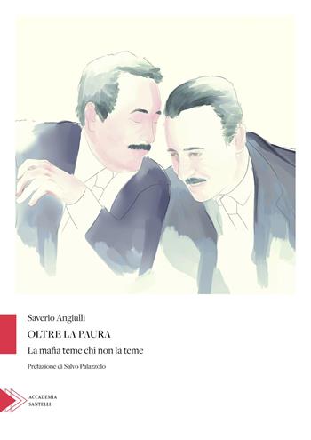 Oltre la paura. La mafia teme chi non la teme - Saverio Angiulli - Libro Santelli 2020, Accademia | Libraccio.it