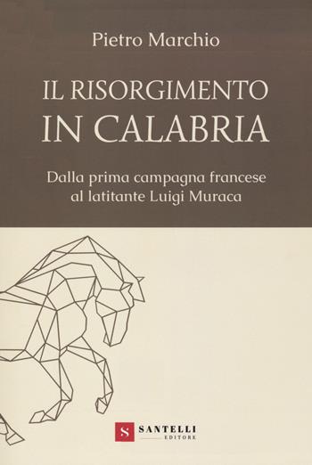 Il Risorgimento in Calabria. Dalla prima campagna francese al latitante Luigi Muraca - Pietro Marchio - Libro Santelli 2020 | Libraccio.it