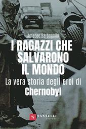 I ragazzi che salvarono il mondo. La vera storia degli eroi di Chernobyl