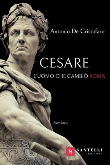 Cesare. L'uomo che cambiò Roma - Antonio De Cristofaro - Libro Santelli 2020 | Libraccio.it