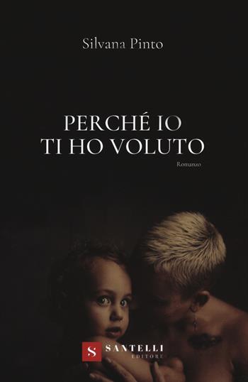 Perché io ti ho voluto - Silvana Pinto - Libro Santelli 2020 | Libraccio.it