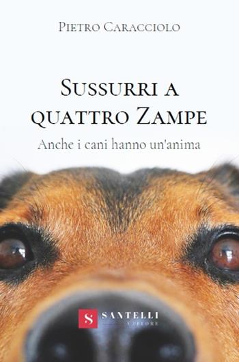 Sussurri a quattro zampe. Anche i cani hanno un'anima - Pietro Caracciolo - Libro Santelli 2020 | Libraccio.it