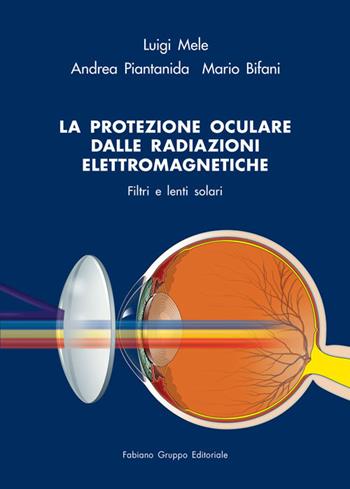 La protezione oculare dalle radiazioni elettromagnetiche. Filtri e lenti solari - Luigi Mele, Andrea Piantanida, Mario Bifani - Libro Fabiano 2019 | Libraccio.it