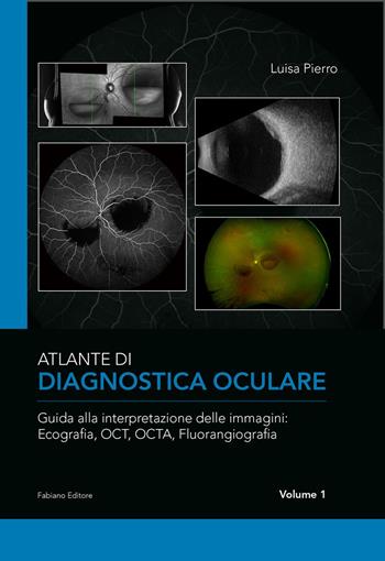 Atlante di diagnostica oculare. Vol. 1: Guida alla interpretazione delle immagini: Ecografia, OCT, OCTA, Florangiografia. - Luisa Pierro - Libro Fabiano 2022 | Libraccio.it