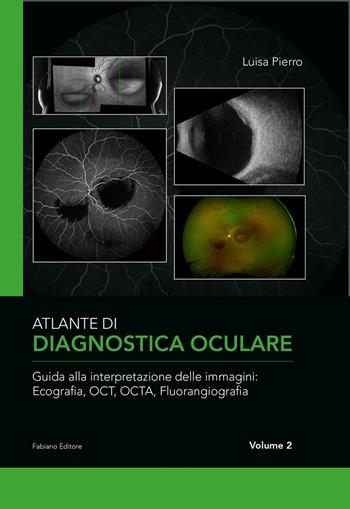 Atlante di diagnostica oculare. Vol. 2: Guida alla interpretazione delle immagini: Ecografia, OCT, OCTA, Florangiografia. - Luisa Pierro - Libro Fabiano 2022 | Libraccio.it