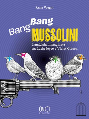 Bang Bang Mussolini. L'amicizia immaginata tra Lucia Joyce e Violet Gibson - Anna Vaught - Libro 8TTO Edizioni 2023 | Libraccio.it