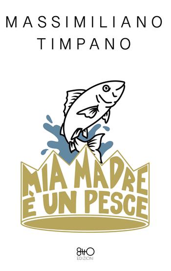 Mia madre è un pesce - Massimiliano Timpano - Libro 8TTO Edizioni 2026, b8ttoni | Libraccio.it