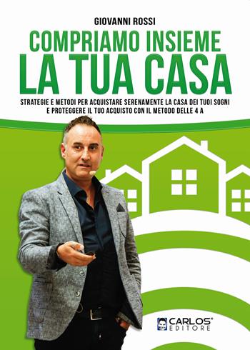 Compriamo insieme la tua casa. Strategie e metodi per acquistare serenamente la casa dei tuoi sogni e proteggere il tuo acquisto con il metodo delle 4A - Giovanni Rossi - Libro Carlos 2020 | Libraccio.it