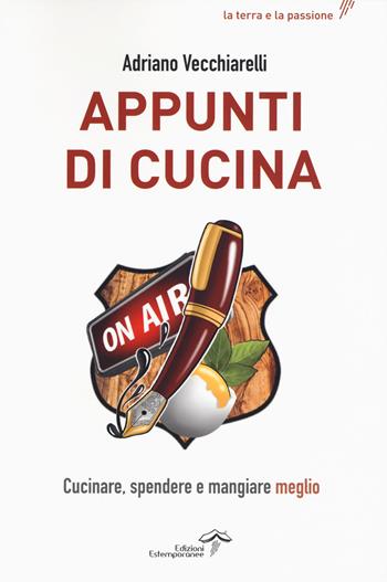 Appunti di cucina. Cucinare, spendere e mangiare meglio - Adriano Vecchiarelli - Libro Edizioni Estemporanee 2019, La terra e la passione | Libraccio.it