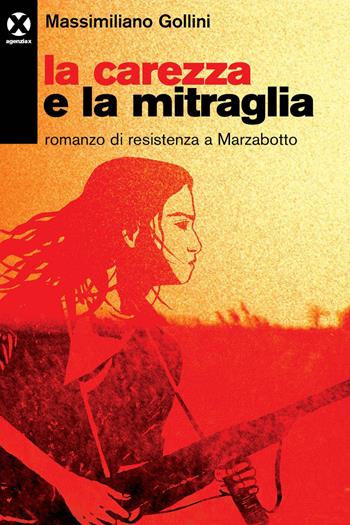 La carezza e la mitraglia. Romanzo di resistenza a Marzabotto - Massimiliano Gollini - Libro Agenzia X 2020 | Libraccio.it