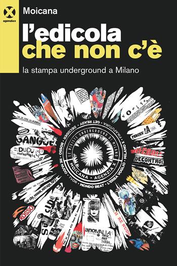 L' edicola che non c'è. La stampa underground a Milano  - Libro Agenzia X 2021 | Libraccio.it