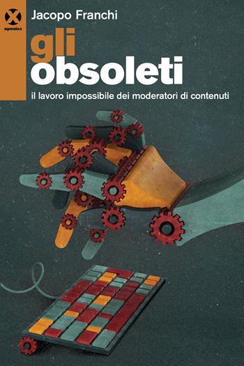 Gli obsoleti. Il lavoro impossibile dei moderatori di contenuti - Jacopo Franchi - Libro Agenzia X 2021 | Libraccio.it