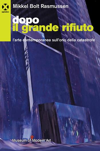Dopo il grande rifiuto. L'arte contemporanea sull’orlo della catastrofe - Mikkel Bolt Rasmussen - Libro Agenzia X 2021 | Libraccio.it
