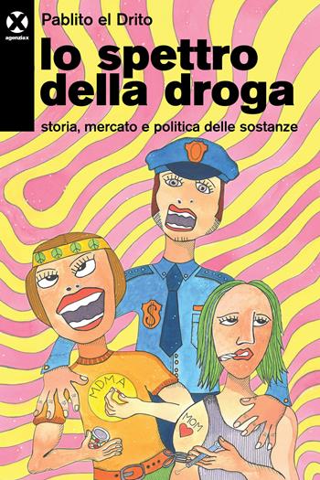 Lo spettro della droga. Storia, mercato e politica delle sostanze - Pablito el Drito - Libro Agenzia X 2021 | Libraccio.it