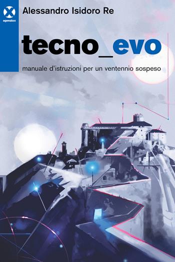 Tecnoevo. Manuale d'istruzioni per un ventennio sospeso - Alessandro Isidoro Re - Libro Agenzia X 2021 | Libraccio.it