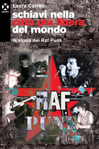 Schiavi nella città più libera del mondo. La storia dei Raf Punk - Laura Carroli - Libro Agenzia X 2021 | Libraccio.it