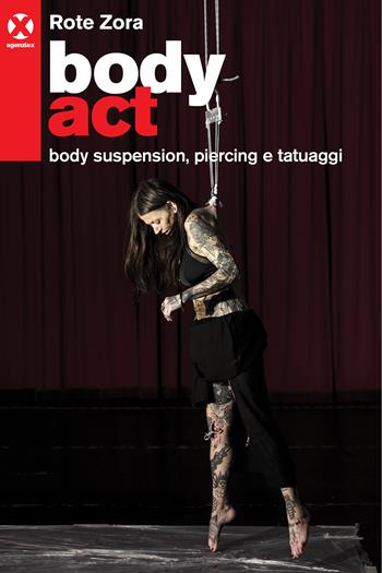 Body act. Body suspension, piercing e tatuaggi. Ediz. a colori - Zora Rote - Libro Agenzia X 2022 | Libraccio.it
