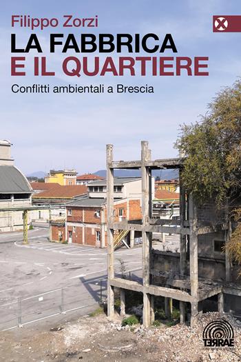 La fabbrica e il quartiere. Conflitti ambientali a Brescia - Filippo Zorzi - Libro Agenzia X 2022, Terrae | Libraccio.it