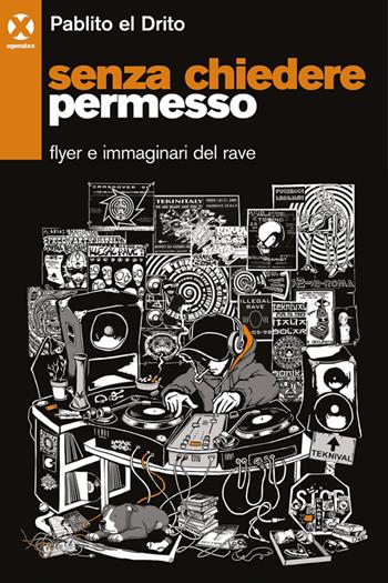 Senza chiedere permesso. Flyer e immaginari del rave - Pablito el Drito - Libro Agenzia X 2023 | Libraccio.it