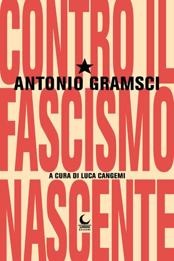 Contro il fascismo nascente - Antonio Gramsci - Libro Lunaria 2022 | Libraccio.it