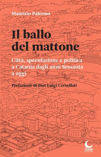 Il ballo del mattone. Città, speculazione e politica a Catania dagli anni Sessanta a oggi - Maurizio Palermo - Libro Lunaria 2022 | Libraccio.it