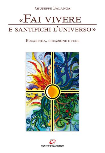 «Fai vivere e santifichi l'universo». Eucaristia, creazione e fede - Giuseppe Falanga - Libro Centro Eucaristico 2020, Eucaristia e santità | Libraccio.it