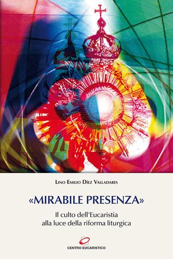 «Mirabile presenza». Il culto dell'Eucaristia alla luce della riforma liturgica - Lino E. Díez Valladares - Libro Centro Eucaristico 2020, Preghiera e liturgia | Libraccio.it