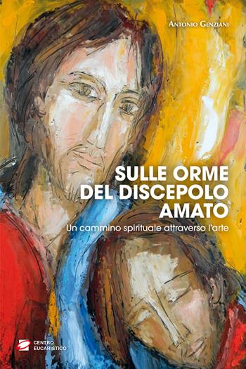 Sulle orme del discepolo amato. Un cammino spirituale attraverso l’arte - Antonio Genziani - Libro Centro Eucaristico 2020, Catechesi | Libraccio.it