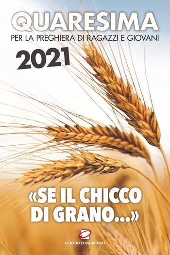 Quaresima 2021. «Se il chicco di grano...». Per la preghiera di ragazzi e giovani - Giampietro Polini - Libro Centro Eucaristico 2020, Preghiera dei giorni | Libraccio.it