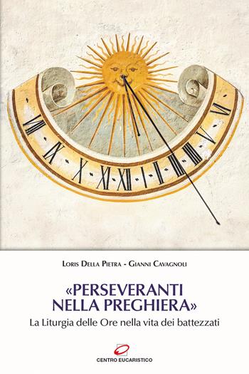 «Perseveranti nella preghiera». La Liturgia delle Ore nella vita dei battezzati - Gianni Cavagnoli, Loris Della Pietra - Libro Centro Eucaristico 2021, Preghiera e liturgia | Libraccio.it