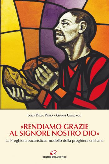 «Rendiamo grazie al signore nostro Dio». La preghiera eucaristica, modello della preghiera cristiana - Gianni Cavagnoli, Loris Della Pietra - Libro Centro Eucaristico 2022, Preghiera e liturgia | Libraccio.it