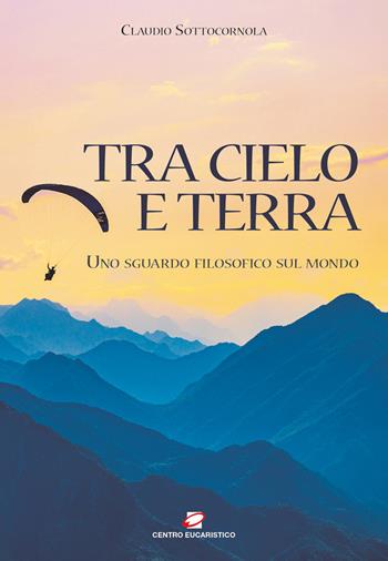 Tra cielo e terra. Uno sguardo filosofico sul mondo - Claudio Sottocornola - Libro Centro Eucaristico 2023 | Libraccio.it