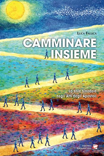 Camminare insieme. Lo stile sinodale negli Atti degli Apostoli - Luca Fallica - Libro Centro Eucaristico 2023, Catechesi | Libraccio.it