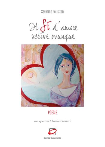 Il sì d’amore scrive ovunque - Severino Pellizzon, Claudia Cundari - Libro Centro Eucaristico 2023 | Libraccio.it