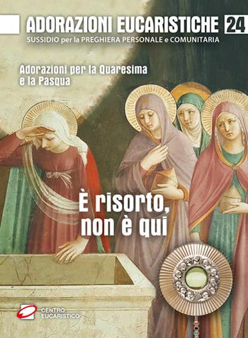 Adorazioni eucaristiche. È risorto, non è qui. Adorazioni per la Quaresima e la Pasqua  - Libro Centro Eucaristico 2024, Venite, adoriamo | Libraccio.it