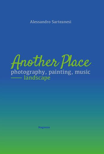 Another place. Photography, painting, music. Landscape. Catalogo della mostra (Arezzo, 16 dicembre 2022-10 marzo 2023). Ediz. illustrata - Alessandro Sarteanesi - Libro Magonza 2023 | Libraccio.it