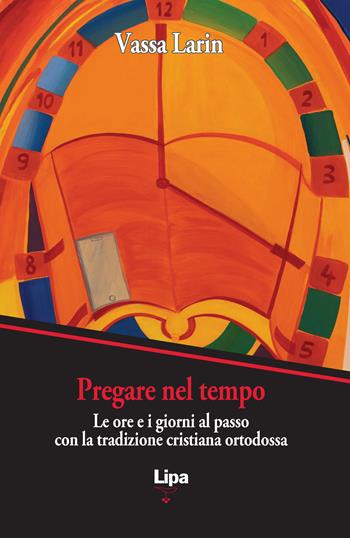 Pregare nel tempo. Le ore e i giorni al passo con la preghiera cristiana ortodossa - Vassa Larin - Libro Lipa 2024 | Libraccio.it