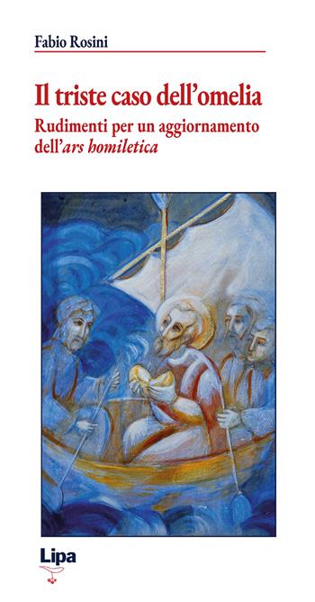 Il triste caso dell'omelia. Rudimenti per un aggiornamento dell'«ars homiletica» - Fabio Rosini - Libro Lipa 2025 | Libraccio.it