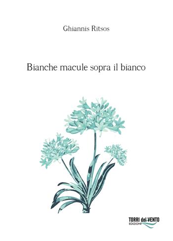 Bianche macule sopra il bianco - Ghiannis Ritsos - Libro Torri del Vento Edizioni di Terra di Vento 2019, Agapanti | Libraccio.it