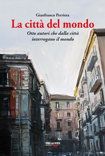 La città del mondo. Otto autori che dalla città interrogano il mondo - Gianfranco Perriera - Libro Torri del Vento Edizioni di Terra di Vento 2021 | Libraccio.it
